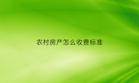 农村房产怎么收费标准(农村房产怎么算税)