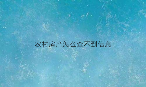 农村房产怎么查不到信息(农村房产去哪里能查到信息)