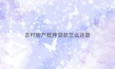 农村房产抵押贷款怎么还款(农村房产抵押贷款怎么还款的)