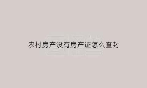 农村房产没有房产证怎么查封(农村没有房产证的房子可以查封吗)