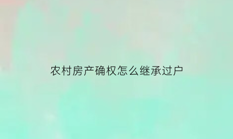 农村房产确权怎么继承过户