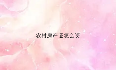 农村房产证怎么资(农村房产权证怎么办)