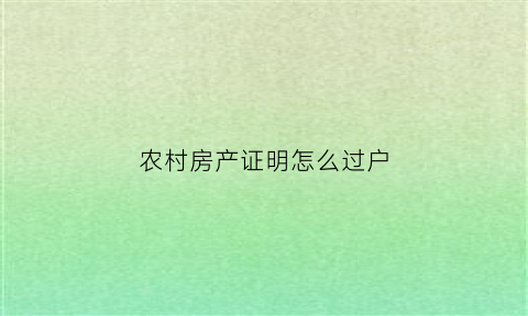 农村房产证明怎么过户