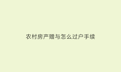 农村房产赠与怎么过户手续