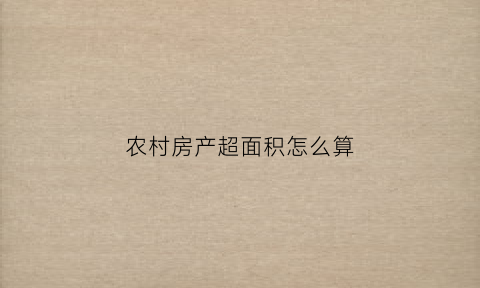 农村房产超面积怎么算(农村房超面积怎么办)