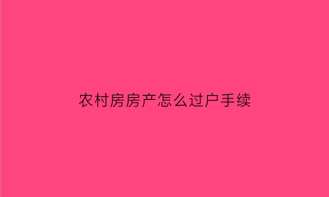 农村房房产怎么过户手续(农村房房产怎么过户手续办理)