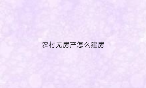 农村无房产怎么建房(农村建房无房产证怎么办)