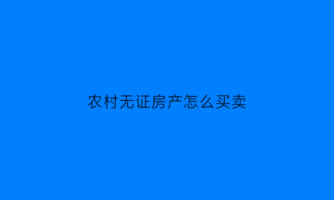 农村无证房产怎么买卖(农村无证房产买卖要大队盖章吗)