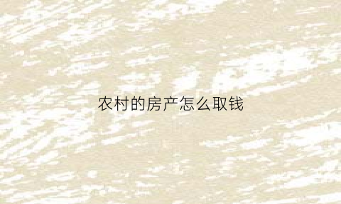 农村的房产怎么取钱(农村房子怎么提取住房公积金)