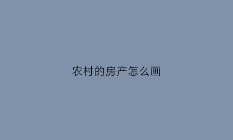 农村的房产怎么画(农村里的房子怎么画)