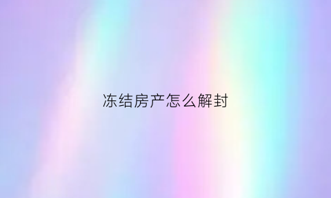 冻结房产怎么解封(冻结房产怎么解封的)