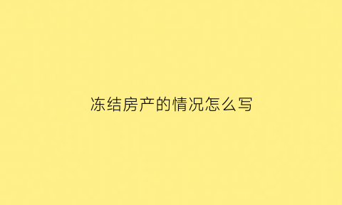 冻结房产的情况怎么写(冻结房产是什么意思还能住吗)