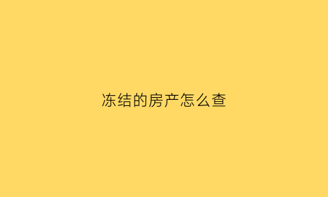 冻结的房产怎么查(房产冻结情况查询)
