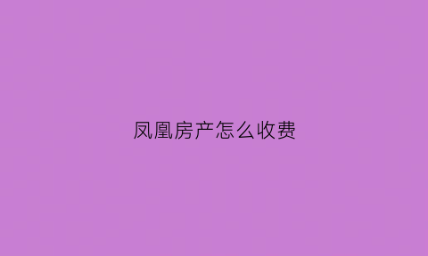 凤凰房产怎么收费(凤凰房价多少钱一平方)