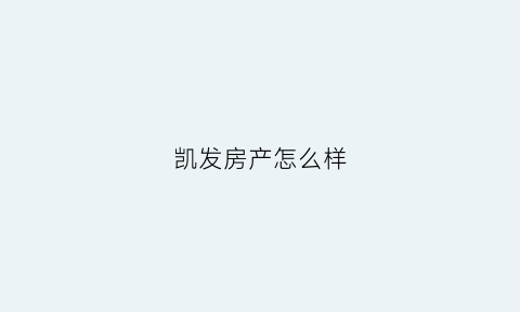 凯发房产怎么样(凯发房产怎么样可靠吗)