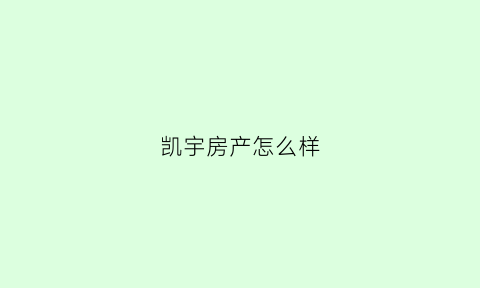 凯宇房产怎么样(凯宇房产怎么样知乎)