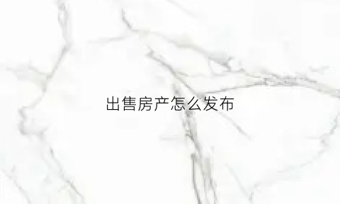 出售房产怎么发布