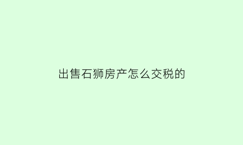 出售石狮房产怎么交税的