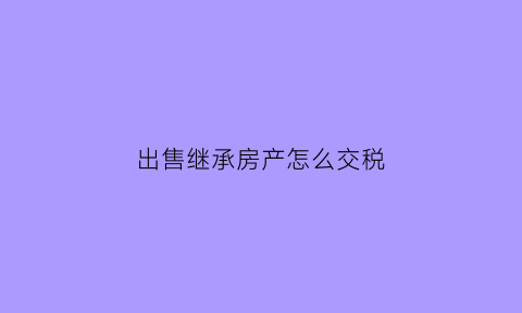 出售继承房产怎么交税