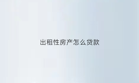 出租性房产怎么贷款(出租房屋方式)