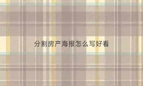 分割房产海报怎么写好看