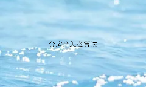 分房产怎么算法(房产分割如何计算)