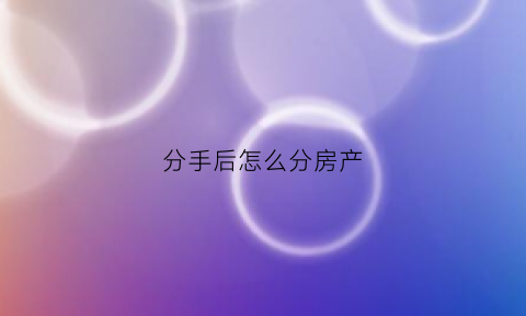 分手后怎么分房产