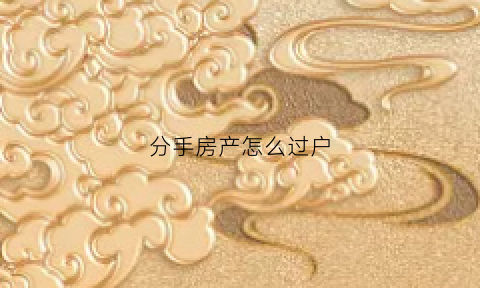 分手房产怎么过户(分手后房产怎么分)