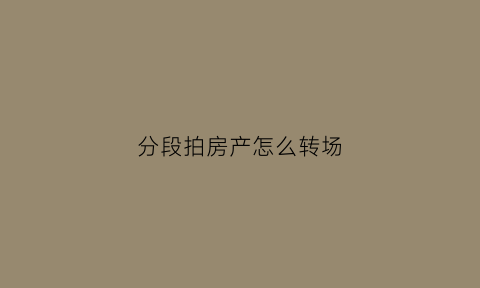分段拍房产怎么转场