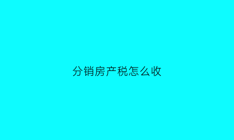 分销房产税怎么收(分销购房)