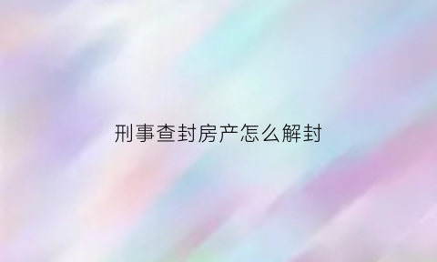 刑事查封房产怎么解封