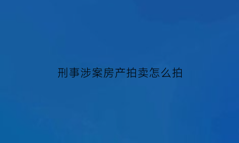 刑事涉案房产拍卖怎么拍(刑事拍卖的房子有风险吗)