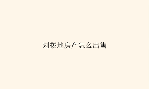 划拨地房产怎么出售(划拨土地的房子卖房流程)