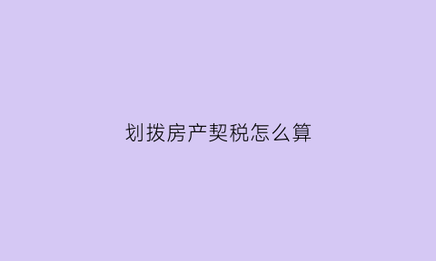 划拨房产契税怎么算(划拨房产交易税费)