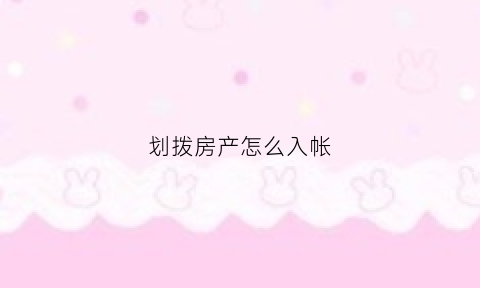 划拨房产怎么入帐(划拨房产交易)
