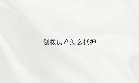 划拨房产怎么抵押(划拨房产能抵押贷款吗)