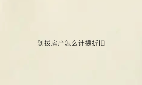 划拨房产怎么计提折旧(划拨房产交什么税)