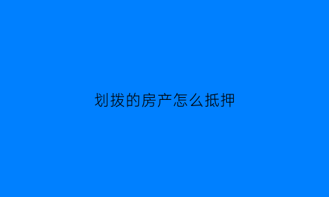 划拨的房产怎么抵押(划拨的房产怎么抵押贷款)