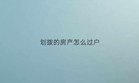 划拨的房产怎么过户(划拨的房产怎么过户给别人)