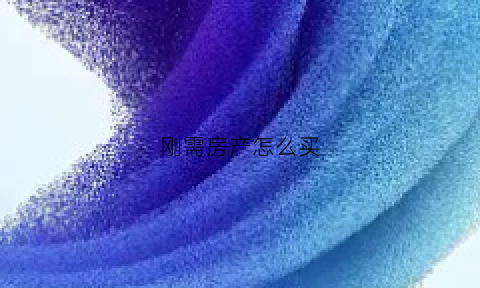 刚需房产怎么买(购买刚需房技巧)