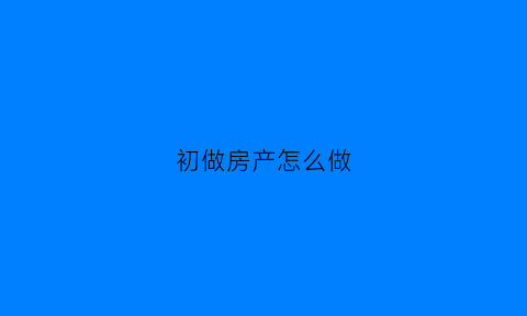 初做房产怎么做