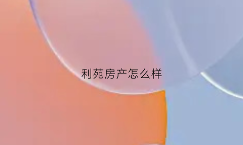 利苑房产怎么样(利苑集团)