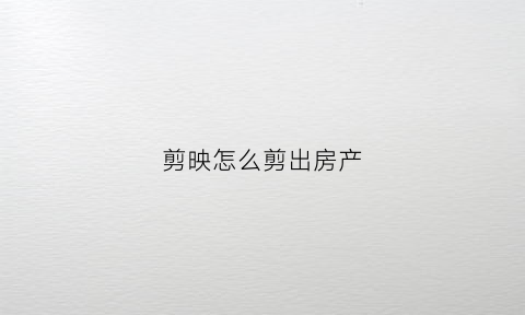 剪映怎么剪出房产(剪影房子图片)