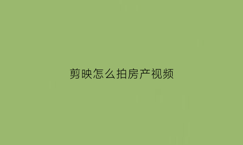 剪映怎么拍房产视频