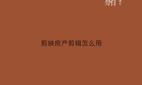 剪映房产剪辑怎么用(剪映作品教程)