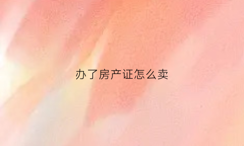 办了房产证怎么卖