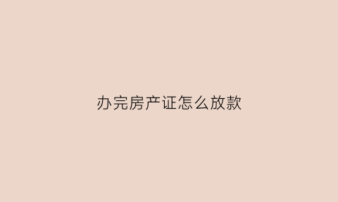 办完房产证怎么放款