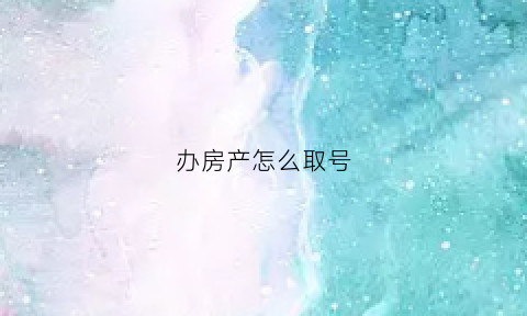 办房产怎么取号(取房产证流程)