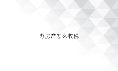 办房产怎么收税(办房产怎么收税呢)