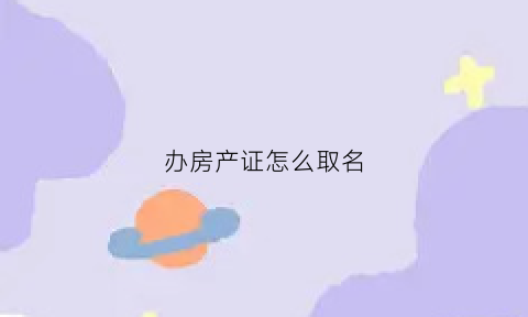 办房产证怎么取名(房产证取名流程)